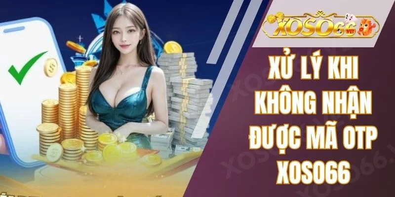 Xử Lý Khi Không Nhận Được Mã OTP Xoso66