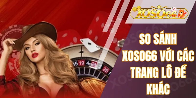 So sánh Xoso66 với các trang lô đề trực tuyến khác 1 So sánh Xoso66